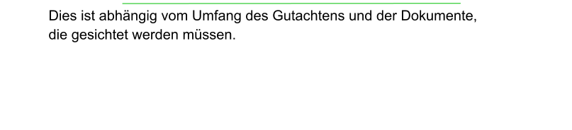 Dies ist abhängig vom Umfang des Gutachtens und der Dokumente,  die gesichtet werden müssen.